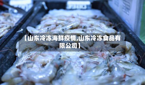 【山东冷冻海鲜疫情,山东冷冻食品有限公司】