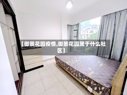 【御景花园疫情,御景花园属于什么社区】