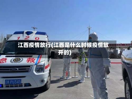 江西疫情放行(江西是什么时候疫情放开的)-第2张图片