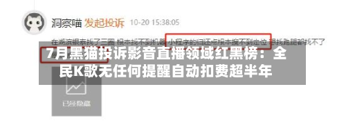 7月黑猫投诉影音直播领域红黑榜：全民K歌无任何提醒自动扣费超半年-第2张图片