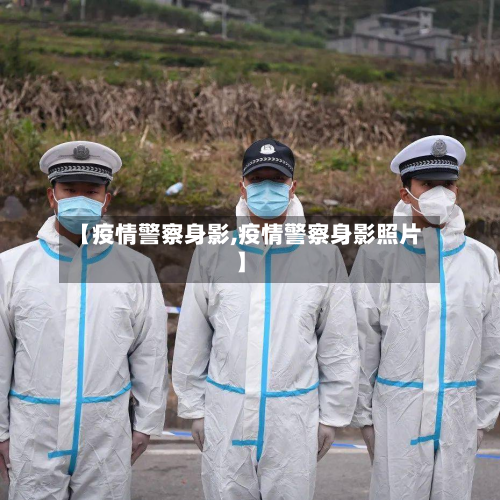 【疫情警察身影,疫情警察身影照片】