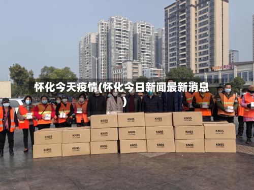 怀化今天疫情(怀化今日新闻最新消息)