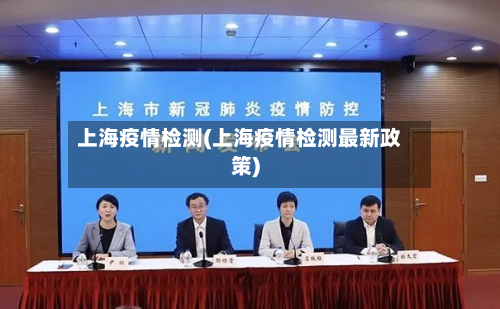 上海疫情检测(上海疫情检测最新政策)