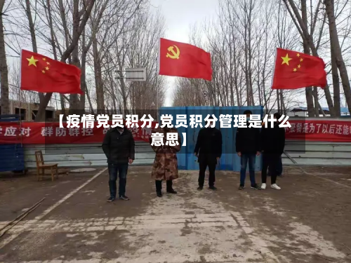 【疫情党员积分,党员积分管理是什么意思】-第2张图片