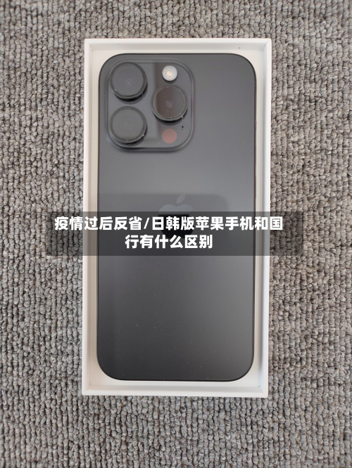 疫情过后反省/日韩版苹果手机和国行有什么区别-第2张图片