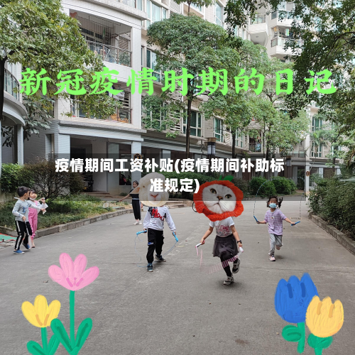 疫情期间工资补贴(疫情期间补助标准规定)