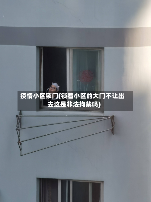 疫情小区锁门(锁着小区的大门不让出去这是非法拘禁吗)