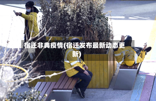 宿迁非典疫情(宿迁发布最新动态更新)