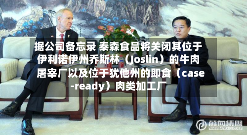 据公司备忘录 泰森食品将关闭其位于伊利诺伊州乔斯林（Joslin）的牛肉屠宰厂以及位于犹他州的即食（case-ready）肉类加工厂-第1张图片