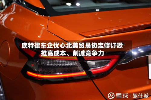 底特律车企忧心北美贸易协定修订恐推高成本、削减竞争力-第2张图片