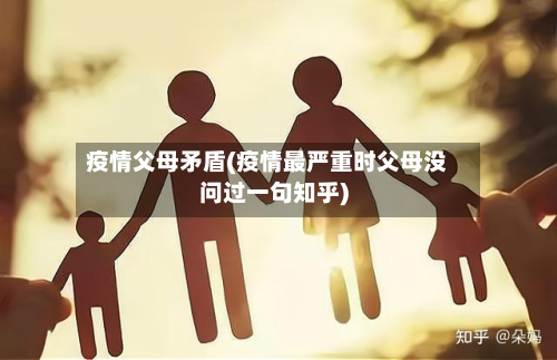 疫情父母矛盾(疫情最严重时父母没问过一句知乎)