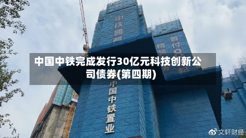 中国中铁完成发行30亿元科技创新公司债券(第四期)-第2张图片