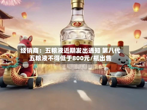 经销商：五粮液近期发出通知 第八代五粮液不得低于800元/瓶出售