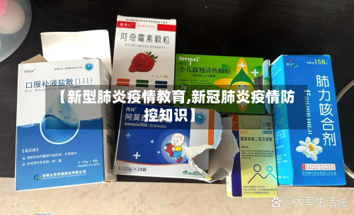 【新型肺炎疫情教育,新冠肺炎疫情防控知识】