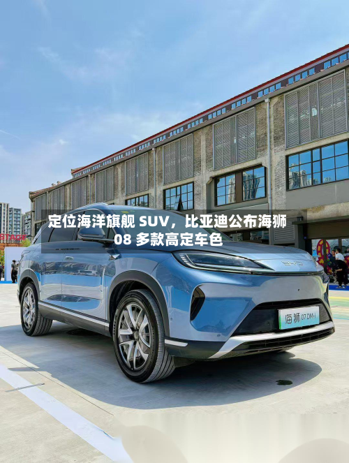 定位海洋旗舰 SUV，比亚迪公布海狮 08 多款高定车色-第3张图片