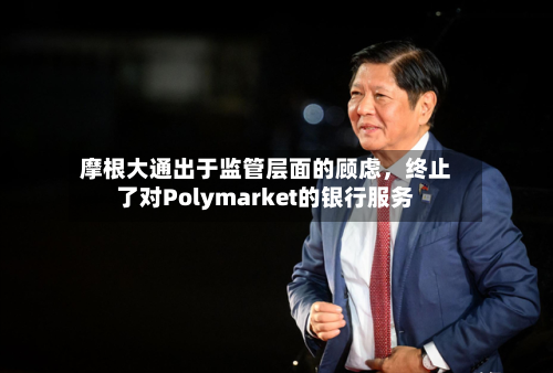 摩根大通出于监管层面的顾虑，终止了对Polymarket的银行服务-第3张图片