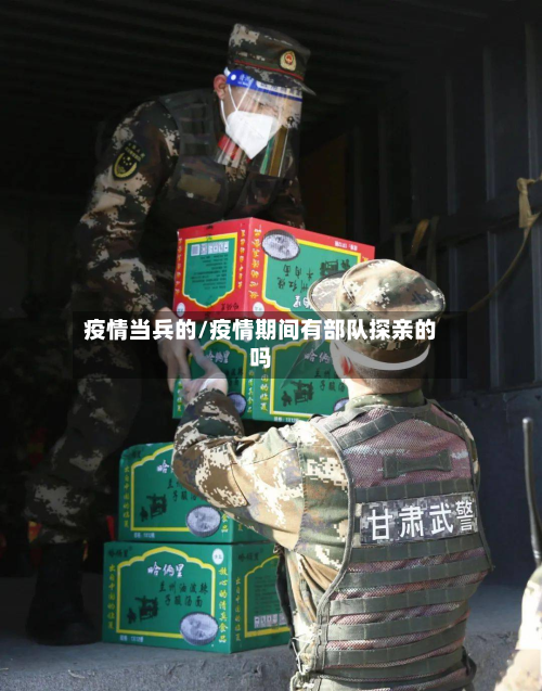 疫情当兵的/疫情期间有部队探亲的吗