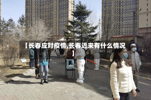 【长春应对疫情,长春近来有什么情况】-第2张图片