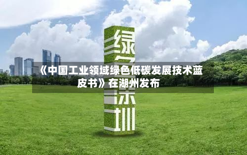 《中国工业领域绿色低碳发展技术蓝皮书》在湖州发布