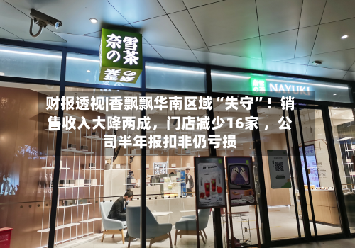 财报透视|香飘飘华南区域“失守”！销售收入大降两成，门店减少16家 	，公司半年报扣非仍亏损-第3张图片