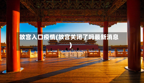 故宫入口疫情(故宫关闭了吗最新消息)