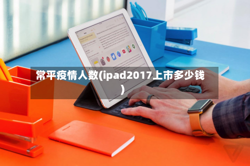 常平疫情人数(ipad2017上市多少钱)