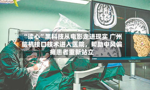 “读心”黑科技从电影走进现实 广州脑机接口技术进入医院，帮助中风偏瘫患者重新站立-第3张图片