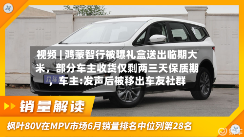 视频 | 鸿蒙智行被曝礼盒送出临期大米，部分车主收货仅剩两三天保质期	，车主:发声后被移出车友社群-第2张图片