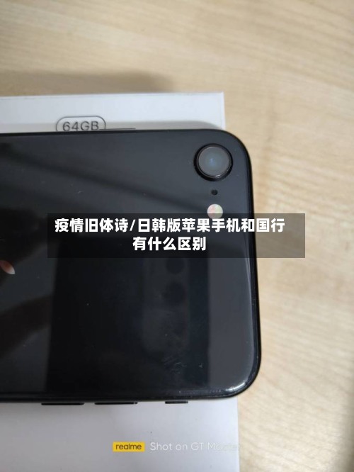 疫情旧体诗/日韩版苹果手机和国行有什么区别