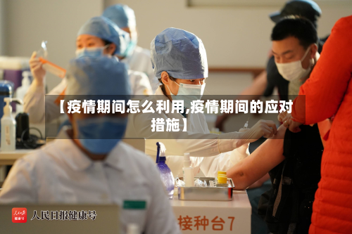 【疫情期间怎么利用,疫情期间的应对措施】