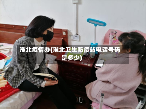 淮北疫情办(淮北卫生防疫站电话号码是多少)